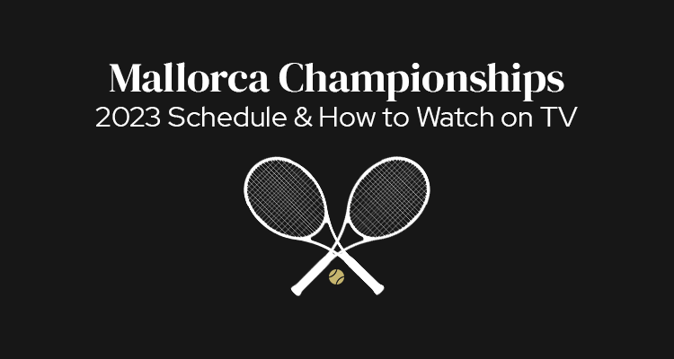 2023 Mallorca Championships Schedule of Play & How to Watch on TV